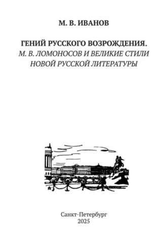 Михаил Иванов. Гений русского Возрождения. М.В. Ломоносов и великие стили новой русской литературы