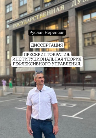 Руслан Нерсесян. ДИССЕРТАЦИЯ: ПРЕСКРИПТОКРАТИЯ – ИНСТИТУЦИОНАЛЬНАЯ ТЕОРИЯ РЕФЛЕКСИВНОГО УПРАВЛЕНИЯ