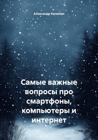 Александр Калинин. Самые важные вопросы про смартфоны, компьютеры и интернет