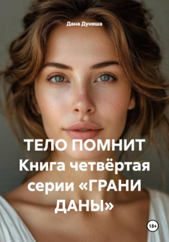 . ТЕЛО ПОМНИТ Книга четвёртая серии «ГРАНИ ДАНЫ»