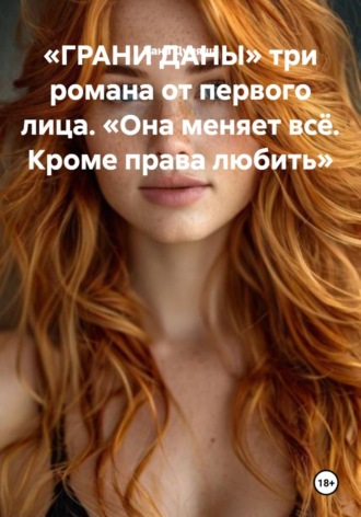 . «ГРАНИ ДАНЫ» три романа от первого лица. «Она меняет всё. Кроме права любить»