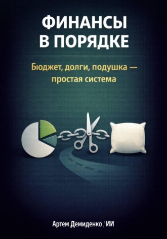 Артем Демиденко. Финансы в порядке: Бюджет, долги, подушка - простая система