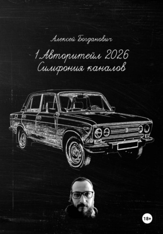 Алексей Богданович. 1. Авторитейл 2026: Симфония каналов. Полное руководство по маркетингу и продажам на сверхконкурентном рынке