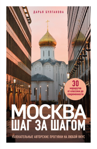 Дарья Булгакова. Москва шаг за шагом. Увлекательные авторские прогулки на любой вкус