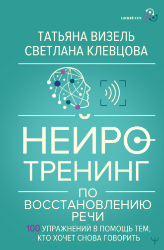 Татьяна Визель. Нейротренинг по восстановлению речи. 100 упражнений в помощь тем, кто хочет снова говорить