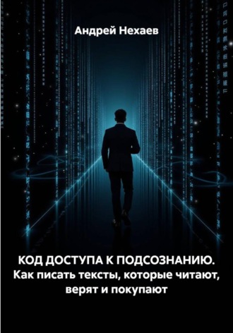 Андрей Сергеевич Нехаев. КОД ДОСТУПА К ПОДСОЗНАНИЮ. Как писать тексты, которые читают, верят и покупают