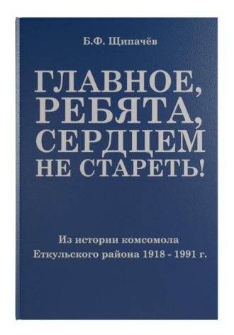 Борис Щипачёв. Главное, ребята, сердцем не стареть! Из истории комсомола Еткульского района
