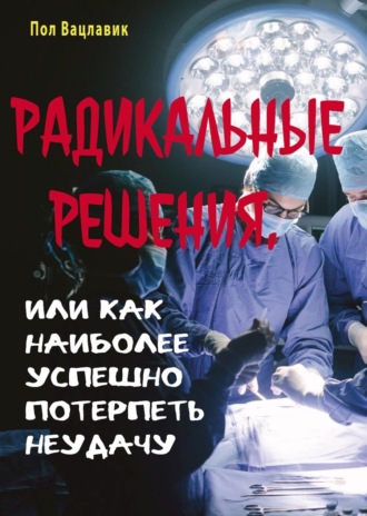 Пол Вацлавик. Радикальные решения, или как наиболее успешно потерпеть неудачу