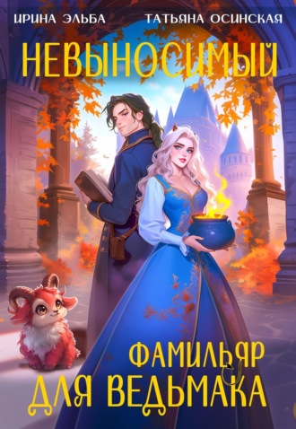Ирина Эльба и Татьяна Осинская. Невыносимый фамильяр для ведьмака