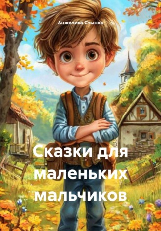 Анжелика Стынка. Сказки для маленьких мальчиков