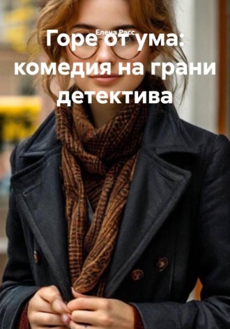 Елена Расс. Горе от ума: комедия на грани детектива
