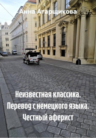 Анна Атарщикова. Неизвестная классика. Перевод с немецкого языка. Честный аферист