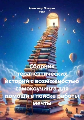 Александр Поворот Реки. Сборник терапевтических историй с возможностью самокоучинга для помощи в поиске работы мечты