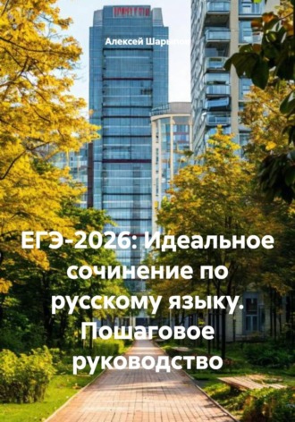 Алексей Шарыпов. ЕГЭ-2026: Идеальное сочинение по русскому языку. Пошаговое руководство