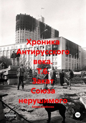 . Хроника Антирусского века. Т.6. Закат Союза нерушимого