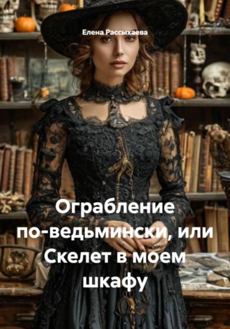 . Ограбление по-ведьмински, или Скелет в моем шкафу