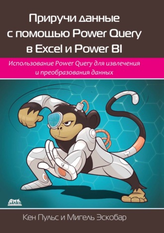 Кен Пульс. Приручи данные с помощью Power Query в Excel и Power BI. Использование Power Query для извлечения и преобразования данных