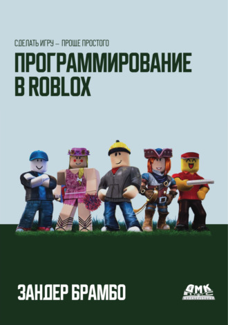 Зандер Брамбо. Программирование в Roblox. Сделать игру – проще простого