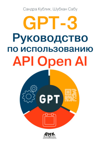 Сандра Кублик. GPT-3. Руководство по использованию API Open AI