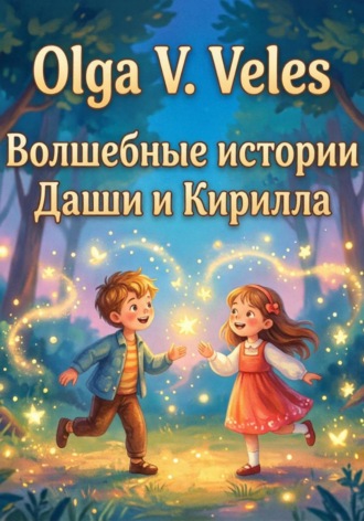 . Волшебные сказки о Кирилле и Даше. Полный сборник историй