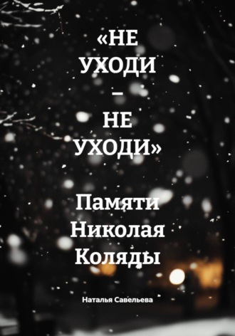 Наталья Савельева. «НЕ УХОДИ – НЕ УХОДИ»  Памяти Николая Коляды