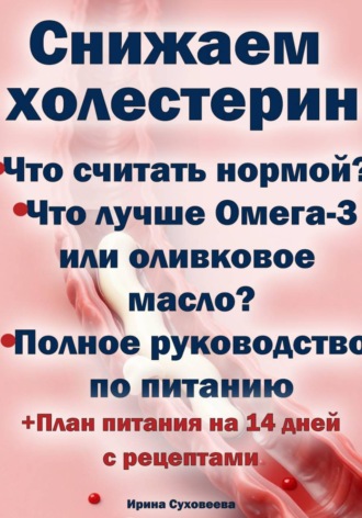Ирина Суховеева. Снижаем холестерин - Руководство по питанию +План питания на 14 дней с рецептами