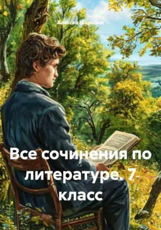 Алексей Шарыпов. Все сочинения по литературе. 7 класс