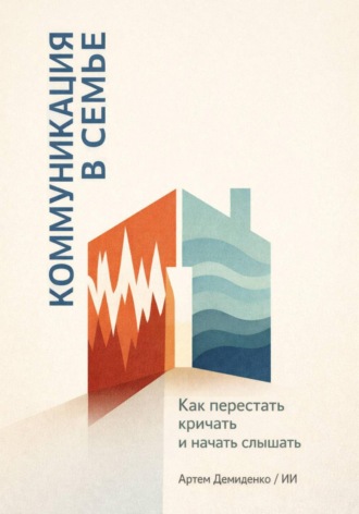 Артем Демиденко. Коммуникация в семье: Как перестать кричать и начать слышать