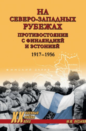 Михаил Васьков. На северо-западных рубежах. Противостояние с Финляндией и Эстонией. 1917-1956