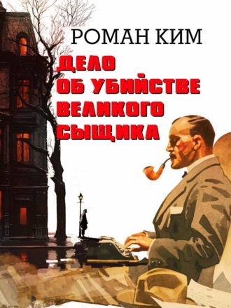 Роман Ким. Дело об убийстве великого сыщика