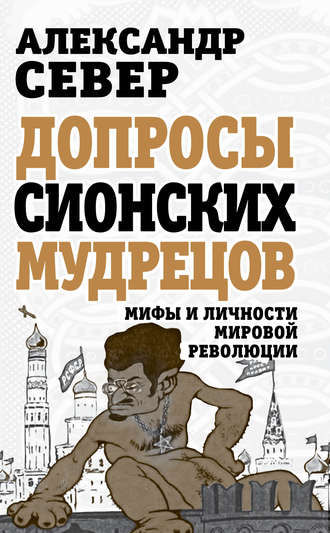 Александр Север. Допросы сионских мудрецов. Мифы и личности мировой революции