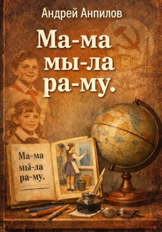 Андрей Анпилов. «Ма-ма мы-ла ра-му».