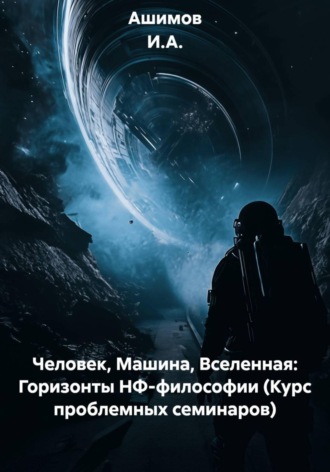 . Человек, Машина, Вселенная: Горизонты НФ-философии (Курс проблемных семинаров)