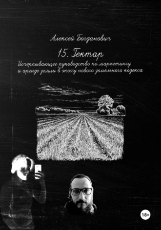 Алексей Богданович. 15. Гектар: Исчерпывающее руководство по маркетингу и аренде земли в эпоху нового земельного кодекса