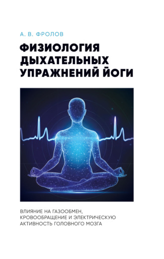 Артём Фролов. Физиология дыхательных упражнений йоги. Влияние на газообмен, кровообращение и электрическую активность головного мозга