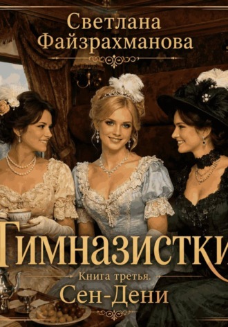Светлана Файзрахманова. Гимназистки Книга 3 Сен-Дени
