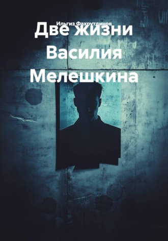 Ильгиз Низамутдинович Фахрутдинов. Две жизни Василия Мелешкина