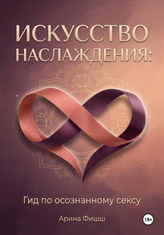 Арина Яновна Фишш. Искусство наслаждения: Гид по осознанному сексу