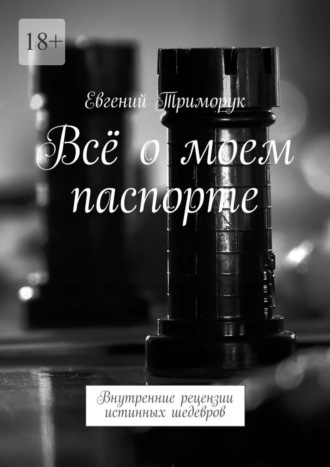 Евгений Триморук. Всё о моем паспорте. Внутренние рецензии истинных шедевров