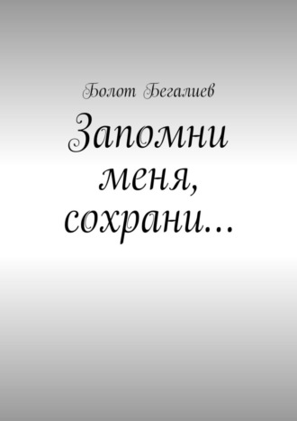 Болот Бегалиев. Запомни меня, сохрани…