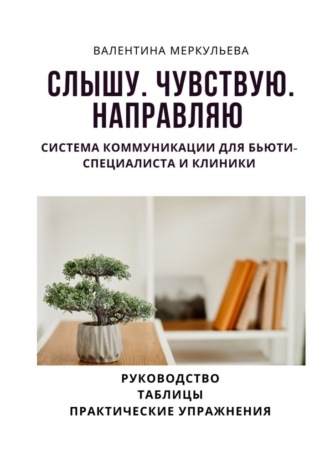 Валентина Меркульева. Слышу. Чувствую. Направляю. Система коммуникации для бьюти-специалиста и клиники