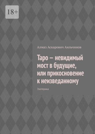 Алмаз Аскарович Аильчинов. Таро – невидимый мост в будущие, или прикосновение к неизведанному. Эзотерика