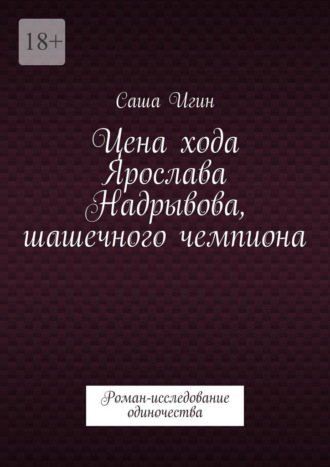 Саша Игин. Цена хода Ярослава Надрывова, шашечного чемпиона. Роман-исследование одиночества
