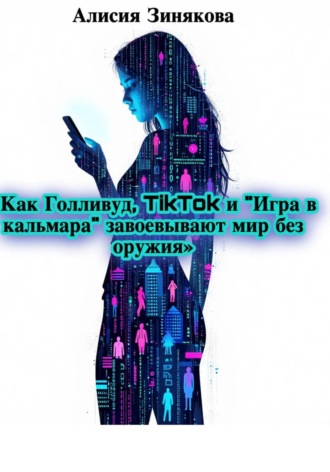 Алисия Зинякова. Как Голливуд, TikTok и «Игра в кальмара» завоевывают мир без оружия