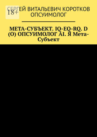 Сергей Витальевич Коротков Опсуимолог. Мета-субъект. Iq-Eq-Rq. D (O) и опсуимолог ai. Я мета-субъект