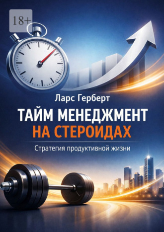 Ларс Герберт. Тайм-менеджмент на стероидах. Стратегия продуктивной жизни