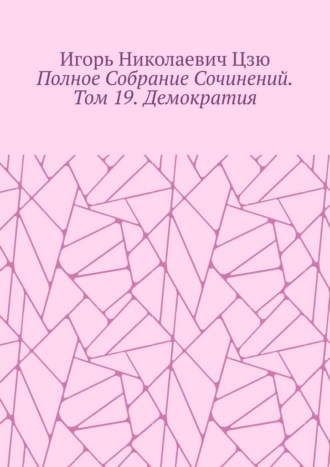 Игорь Николаевич Цзю. Полное собрание сочинений. Том 19. Демократия
