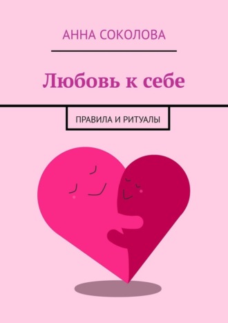 Анна Соколова. Любовь к себе. Правила и ритуалы