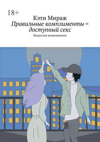 Кэти Мираж. Правильные комплименты = доступный секс. Искусство комплимента