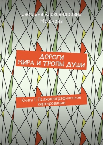 Светлана Александровна Мошнова. Дороги мира и тропы души. Книга I: Психогеографическое картирование